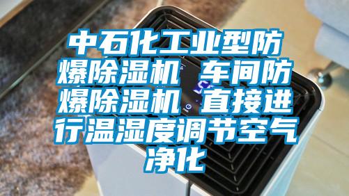 中石化工業(yè)型防爆除濕機(jī) 車(chē)間防爆除濕機(jī) 直接進(jìn)行溫濕度調(diào)節(jié)空氣凈化