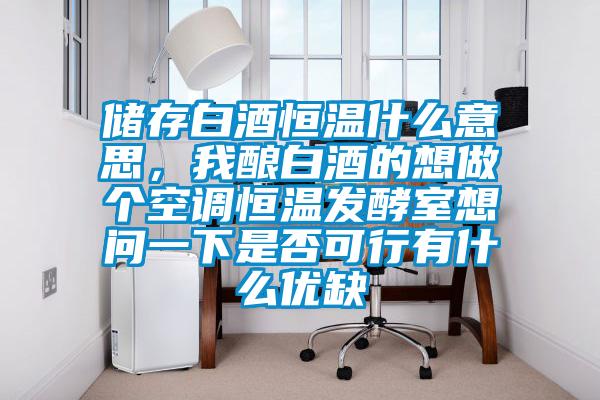 儲(chǔ)存白酒恒溫什么意思，我釀白酒的想做個(gè)空調(diào)恒溫發(fā)酵室想問(wèn)一下是否可行有什么優(yōu)缺