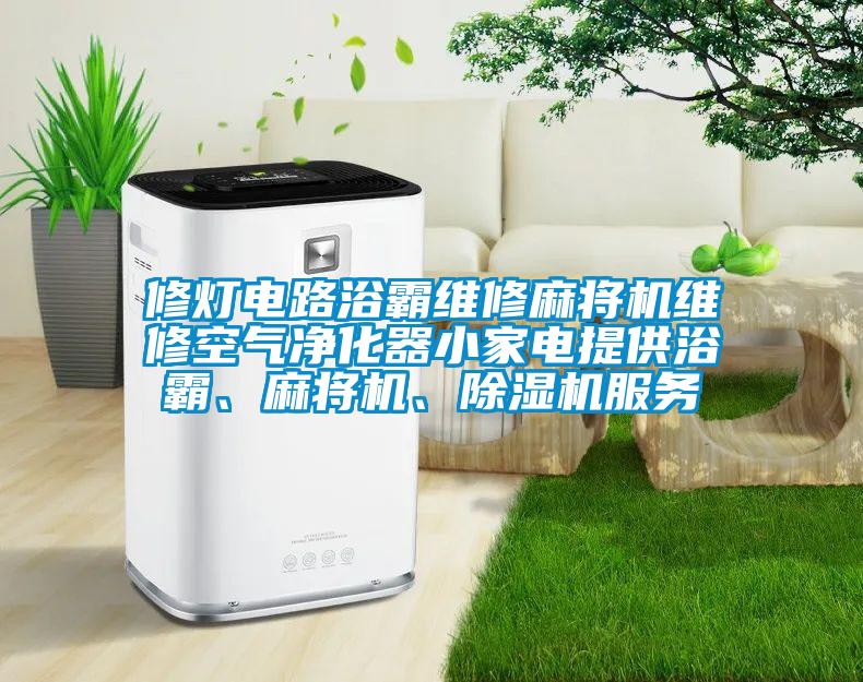 修燈電路浴霸維修麻將機維修空氣凈化器小家電提供浴霸、麻將機、除濕機服務