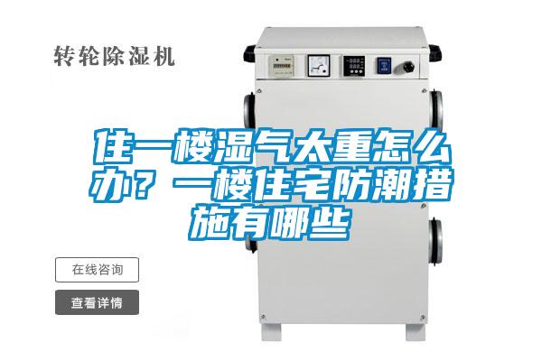 住一樓濕氣太重怎么辦？一樓住宅防潮措施有哪些