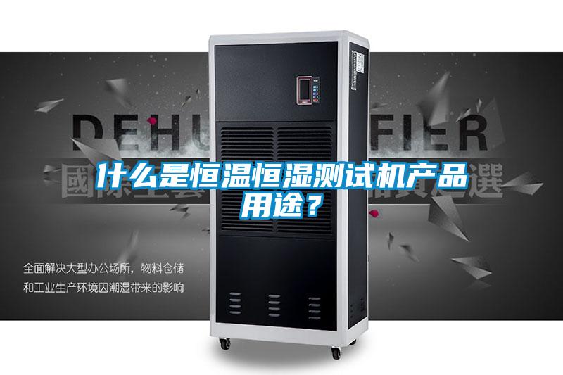 什么是恒溫恒濕測試機(jī)產(chǎn)品用途？