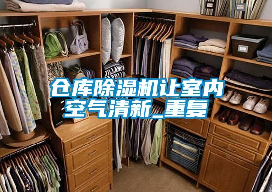 倉庫除濕機讓室內(nèi)空氣清新_重復