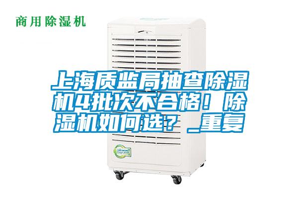 上海質監局抽查除濕機4批次不合格！除濕機如何選？_重復
