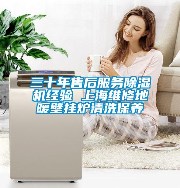 三十年售后服務除濕機經驗 上海維修地暖壁掛爐清洗保養