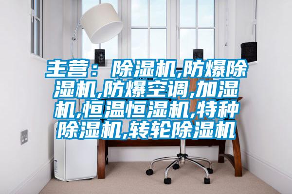 主營:除濕機,防爆除濕機,防爆空調,加濕機,恒溫恒濕機,特種除濕機,轉輪除濕機