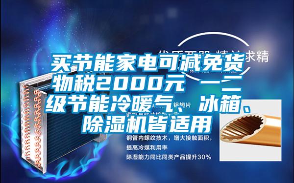買節(jié)能家電可減免貨物稅2000元 一二級(jí)節(jié)能冷暖氣、冰箱、除濕機(jī)皆適用