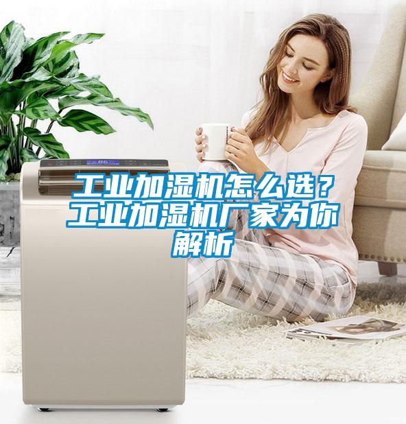 工業(yè)加濕機(jī)怎么選？工業(yè)加濕機(jī)廠家為你解析