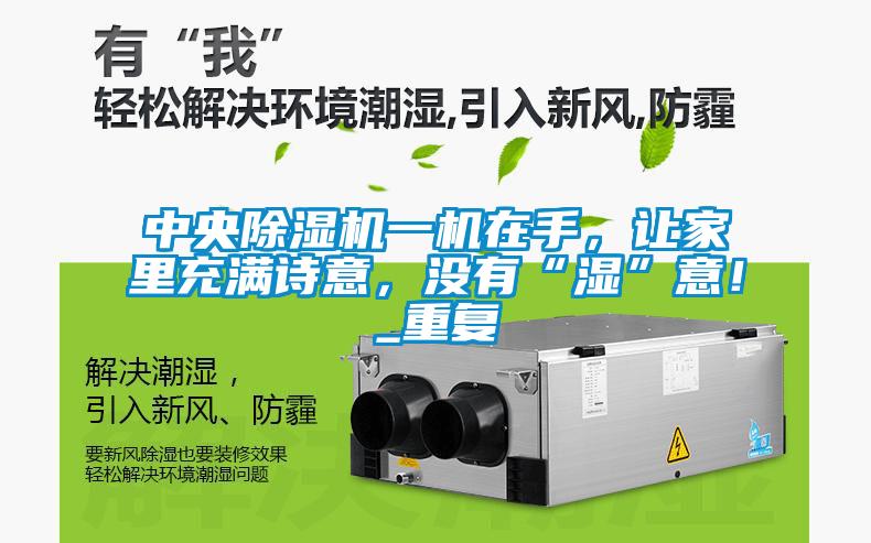中央除濕機一機在手,讓家里充滿詩意,沒有“濕”意!_重復