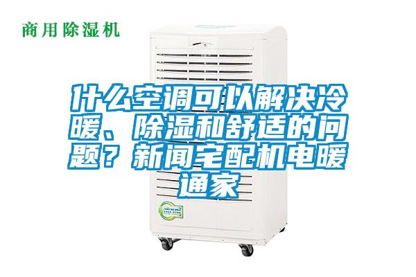 什么空調(diào)可以解決冷暖、除濕和舒適的問題？新聞?wù)錂C(jī)電暖通家