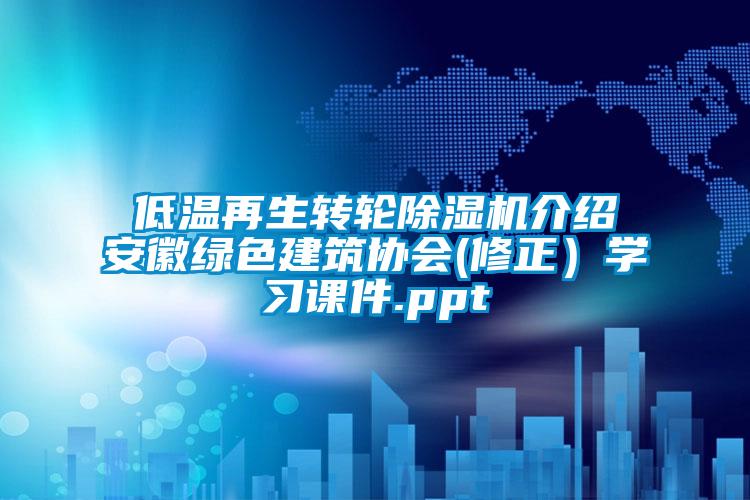 低溫再生轉輪除濕機介紹安徽綠色建筑協會(修正）學習課件.ppt