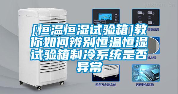 [恒溫恒濕試驗箱]教你如何辨別恒溫恒濕試驗箱制冷系統是否異常