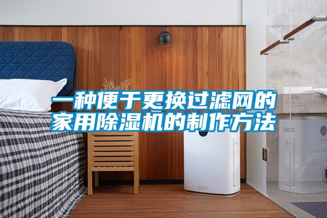 一種便于更換過濾網的家用除濕機的制作方法