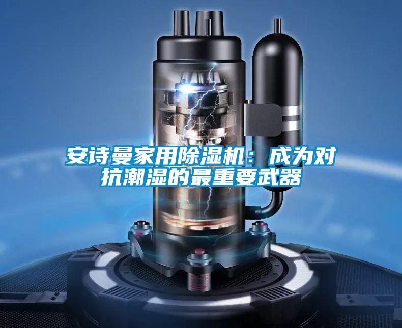 安詩曼家用除濕機(jī)：成為對(duì)抗潮濕的最重要武器