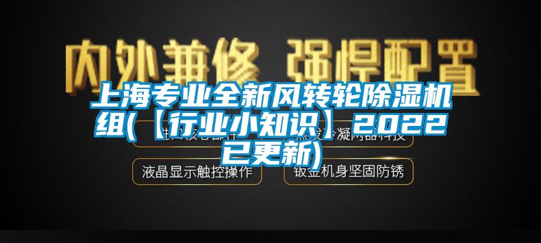 上海專(zhuān)業(yè)全新風(fēng)轉(zhuǎn)輪除濕機(jī)組(【行業(yè)小知識(shí)】2022已更新)