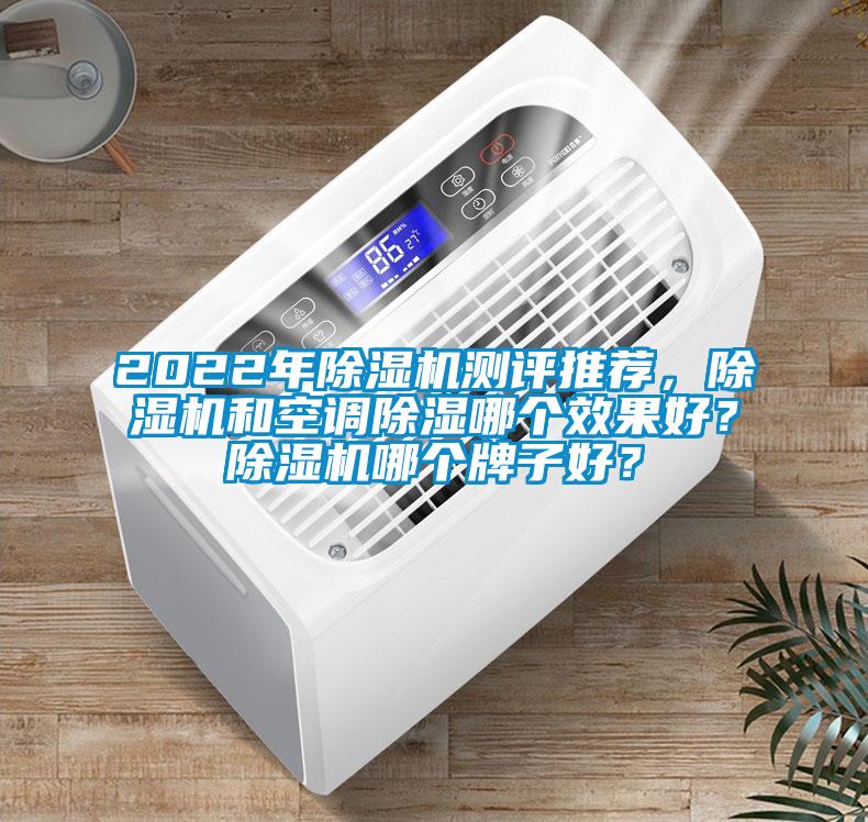 2022年除濕機測評推薦,除濕機和空調(diào)除濕哪個效果好?除濕機哪個牌子好?