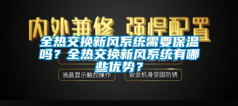 全熱交換新風(fēng)系統(tǒng)需要保溫嗎？全熱交換新風(fēng)系統(tǒng)有哪些優(yōu)勢(shì)？