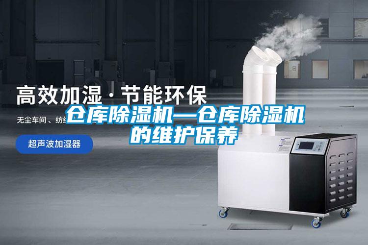 倉庫除濕機(jī)—倉庫除濕機(jī)的維護(hù)保養(yǎng)