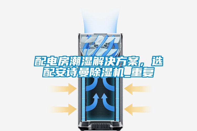 配電房潮濕解決方案，選配安詩曼除濕機_重復