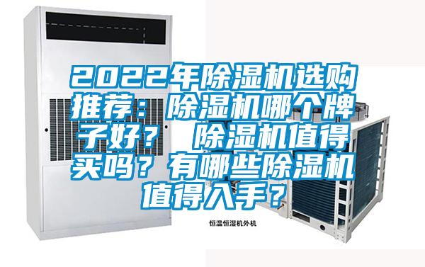 2022年除濕機(jī)選購?fù)扑]：除濕機(jī)哪個(gè)牌子好？ 除濕機(jī)值得買嗎？有哪些除濕機(jī)值得入手？