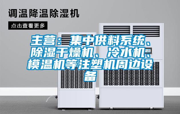 主營(yíng)：集中供料系統(tǒng)、除濕干燥機(jī)、冷水機(jī)、模溫機(jī)等注塑機(jī)周邊設(shè)備