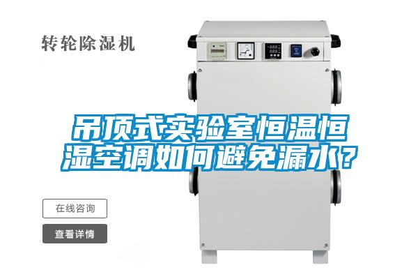 吊頂式實(shí)驗(yàn)室恒溫恒濕空調(diào)如何避免漏水？