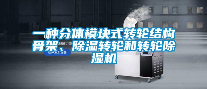 一種分體模塊式轉輪結構骨架、除濕轉輪和轉輪除濕機
