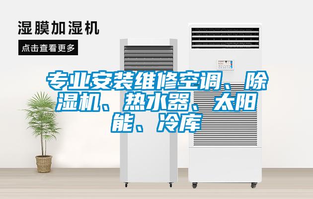 專業(yè)安裝維修空調(diào)、除濕機(jī)、熱水器、太陽能、冷庫