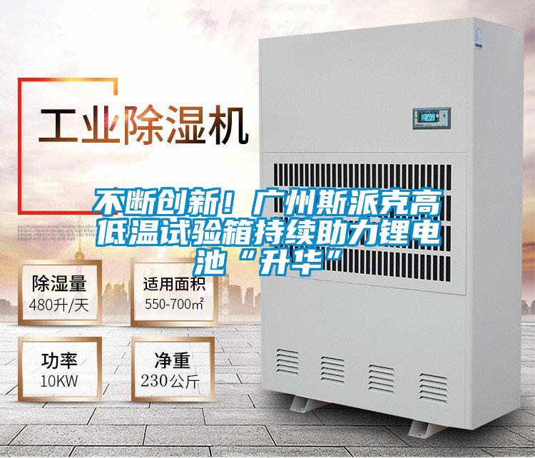 不斷創新！廣州斯派克高低溫試驗箱持續助力鋰電池“升華”