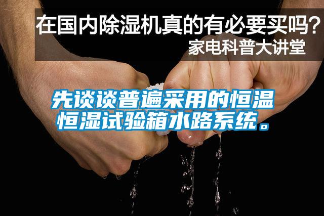 先談?wù)勂毡椴捎玫暮銣睾銤裨囼?yàn)箱水路系統(tǒng)。