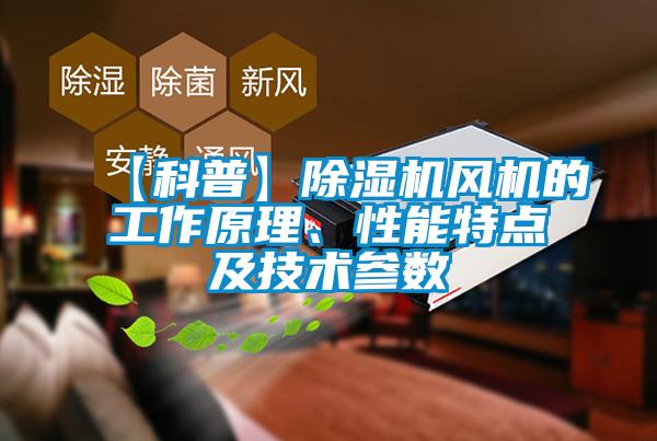【科普】除濕機風(fēng)機的工作原理、性能特點及技術(shù)參數(shù)