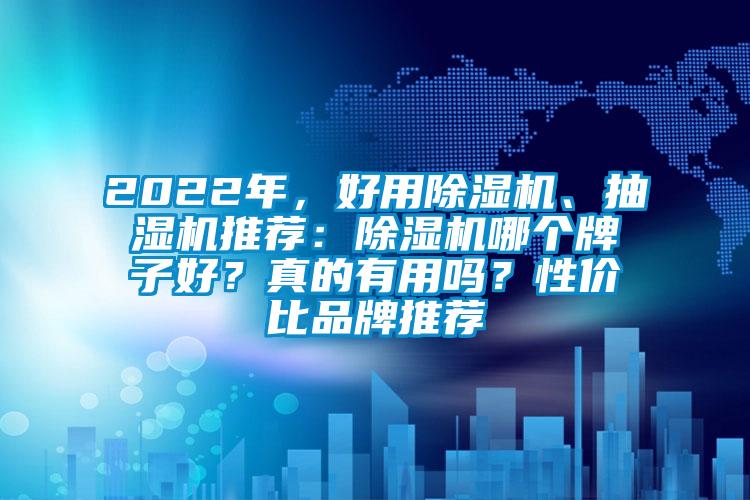 2022年,好用除濕機、抽濕機推薦:除濕機哪個牌子好?真的有用嗎?性價比品牌推薦