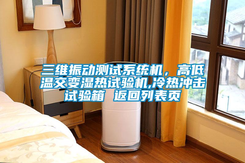 三維振動測試系統(tǒng)機(jī)，高低溫交變濕熱試驗機(jī),冷熱沖擊試驗箱 返回列表頁