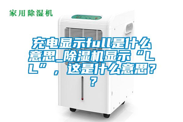 充電顯示full是什么意思_除濕機(jī)顯示“LL”，這是什么意思？？