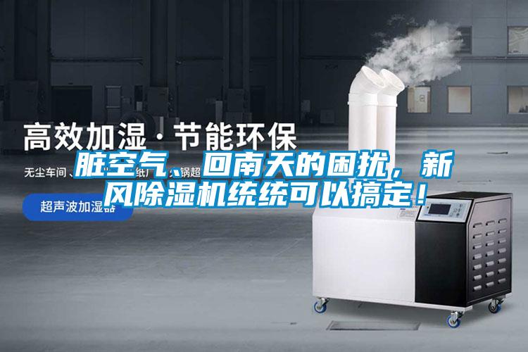 臟空氣、回南天的困擾，新風除濕機統統可以搞定！