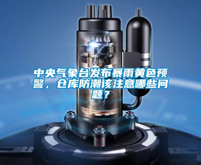 中央氣象臺發(fā)布暴雨黃色預(yù)警，倉庫防潮該注意哪些問題？