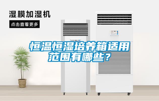 恒溫恒濕培養箱適用范圍有哪些？