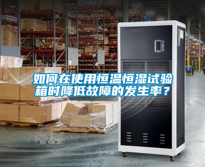 如何在使用恒溫恒濕試驗(yàn)箱時(shí)降低故障的發(fā)生率?