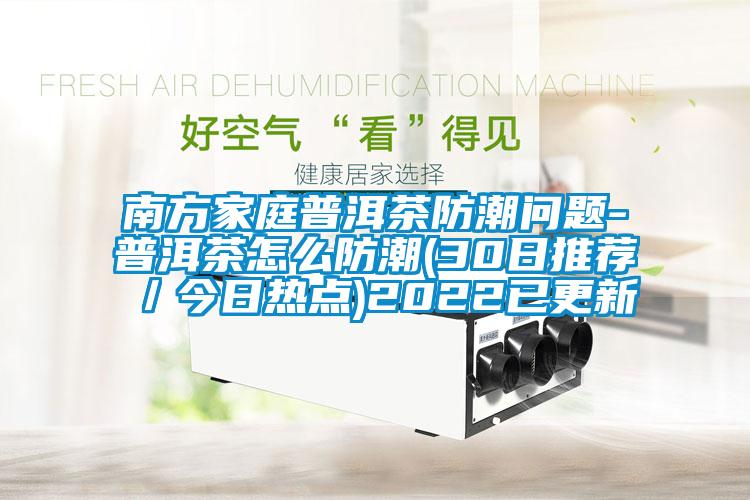 南方家庭普洱茶防潮問題-普洱茶怎么防潮(30日推薦／今日熱點(diǎn))2022已更新