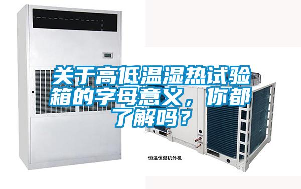 關(guān)于高低溫濕熱試驗(yàn)箱的字母意義，你都了解嗎？
