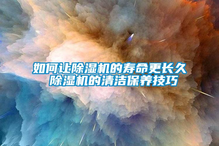 如何讓除濕機的壽命更長久 除濕機的清潔保養(yǎng)技巧