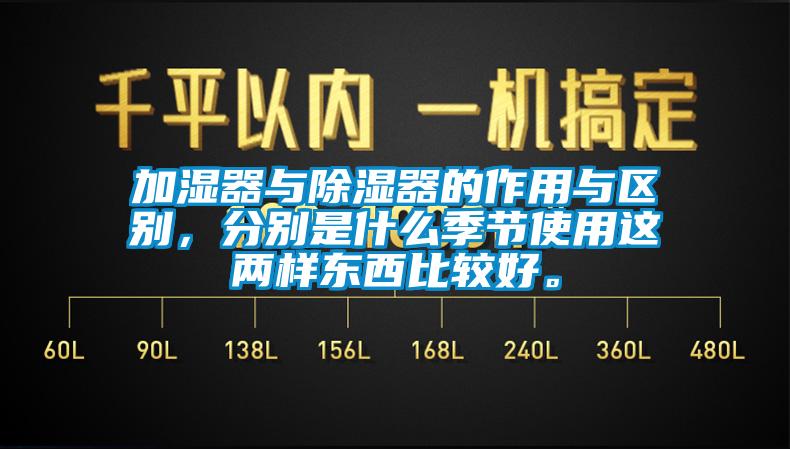 加濕器與除濕器的作用與區(qū)別，分別是什么季節(jié)使用這兩樣?xùn)|西比較好。
