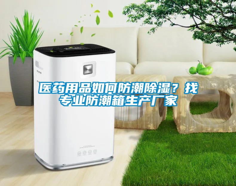 醫藥用品如何防潮除濕？找專業防潮箱生產廠家