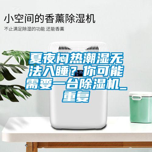 夏夜悶熱潮濕無法入睡？你可能需要一臺除濕機_重復