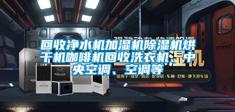 回收凈水機(jī)加濕機(jī)除濕機(jī)烘干機(jī)咖啡機(jī)回收洗衣機(jī)、中央空調(diào)、空調(diào)等
