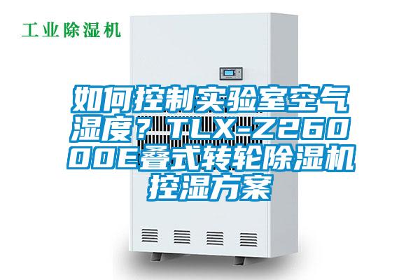 如何控制實(shí)驗(yàn)室空氣濕度？TLX-Z26000E疊式轉(zhuǎn)輪除濕機(jī)控濕方案