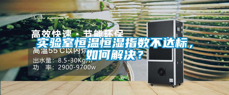 實驗室恒溫恒濕指數(shù)不達標，如何解決？