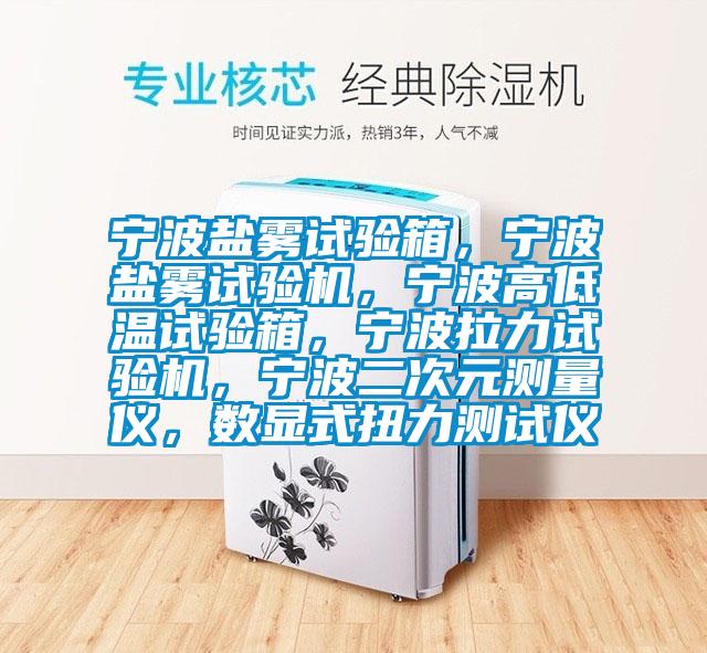 寧波鹽霧試驗箱，寧波鹽霧試驗機，寧波高低溫試驗箱，寧波拉力試驗機，寧波二次元測量儀，數顯式扭力測試儀