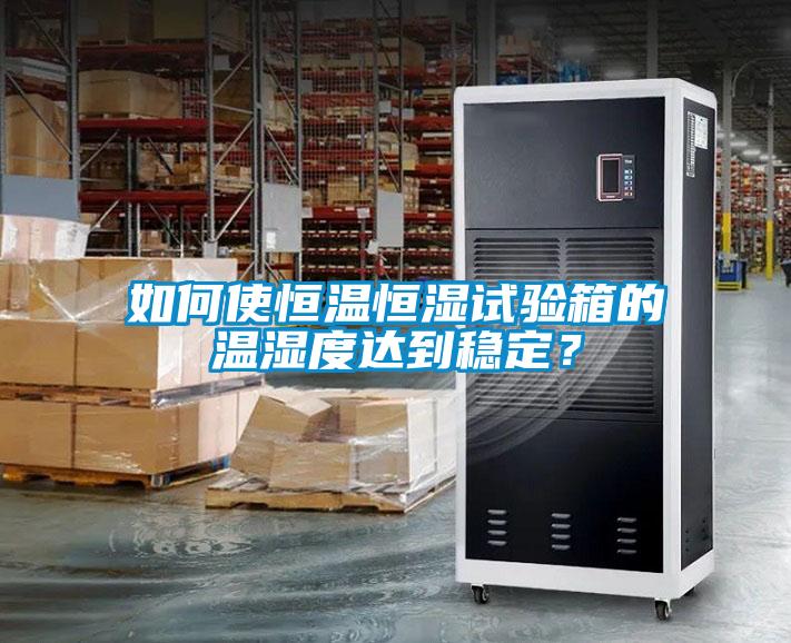 如何使恒溫恒濕試驗箱的溫濕度達到穩(wěn)定？
