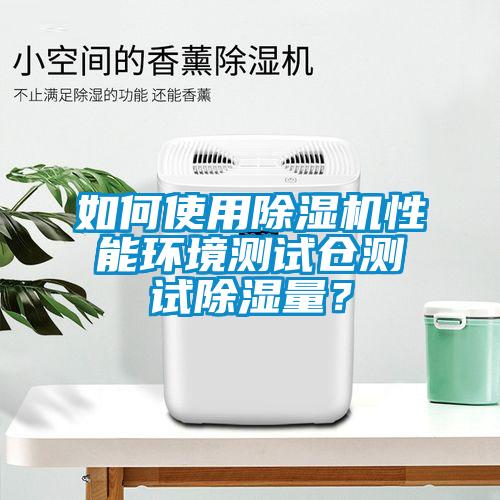 如何使用除濕機性能環境測試倉測試除濕量？