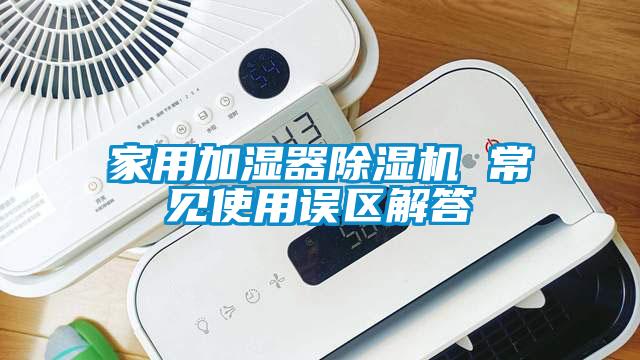 家用加濕器除濕機 常見使用誤區解答